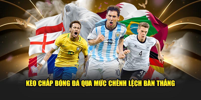 Kèo chấp bóng đá qua mức chênh lệch bàn thắng