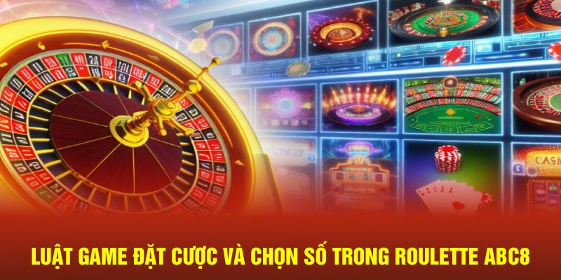 Luật game đặt cược và chọn số trong Roulette ABC8