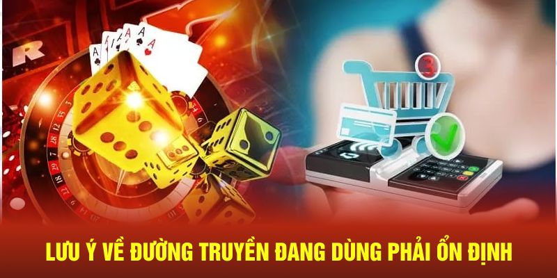 Lưu ý về đường truyền đang dùng phải luôn ổn định 
