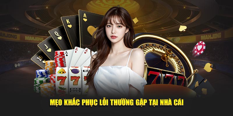 Mẹo khắc phục lỗi thường gặp tại nhà cái 
