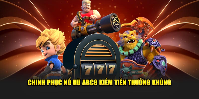 Chinh phục nổ hũ ABC8 kiếm tiền thưởng khủng 