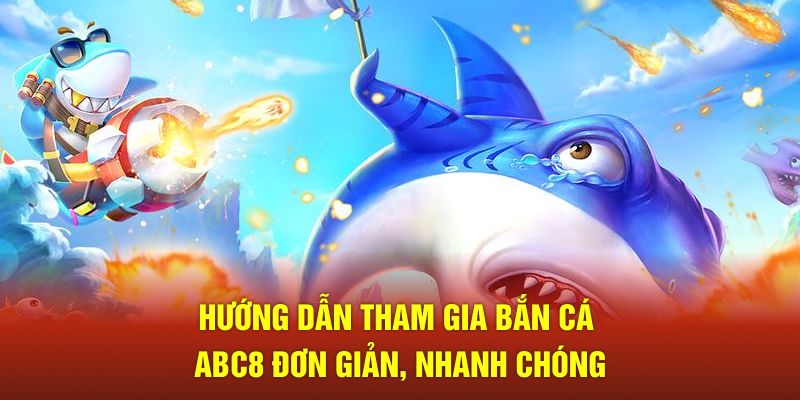 Hướng dẫn tham gia bắn cá ABC8 đơn giản, nhanh chóng 
