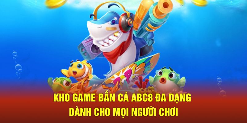 Kho game bắn cá ABC8 đa dạng dành cho người chơi 